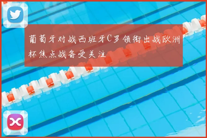 葡萄牙对战西班牙C罗领衔出战欧洲杯焦点战备受关注