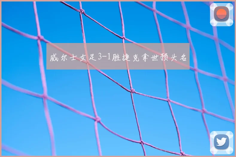 威尔士女足3-1胜捷克拿世预头名