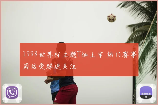 1998世界杯主题T恤上市 热门赛事周边受球迷关注