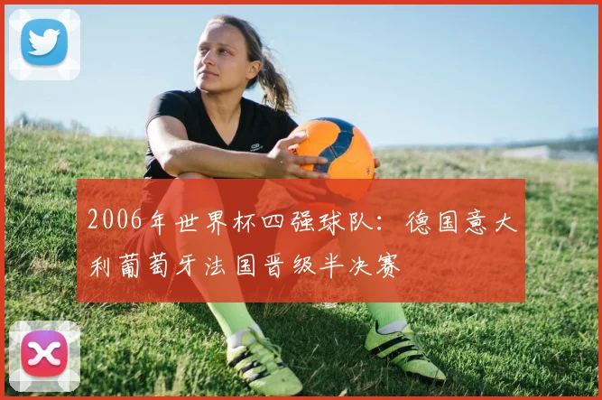 2006年世界杯四强球队：德国意大利葡萄牙法国晋级半决赛
