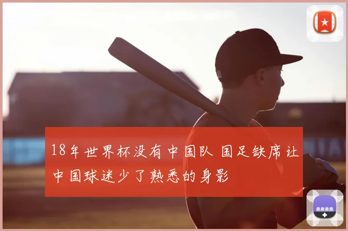 18年世界杯没有中国队 国足缺席让中国球迷少了熟悉的身影