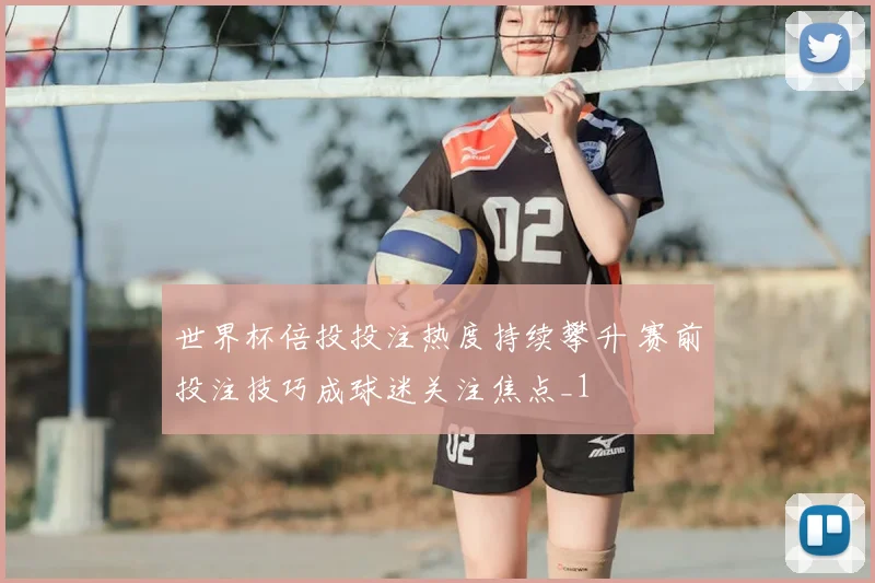 世界杯倍投投注热度持续攀升 赛前投注技巧成球迷关注焦点_1