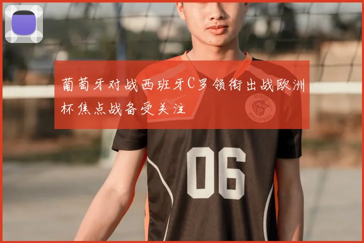 葡萄牙对战西班牙C罗领衔出战欧洲杯焦点战备受关注