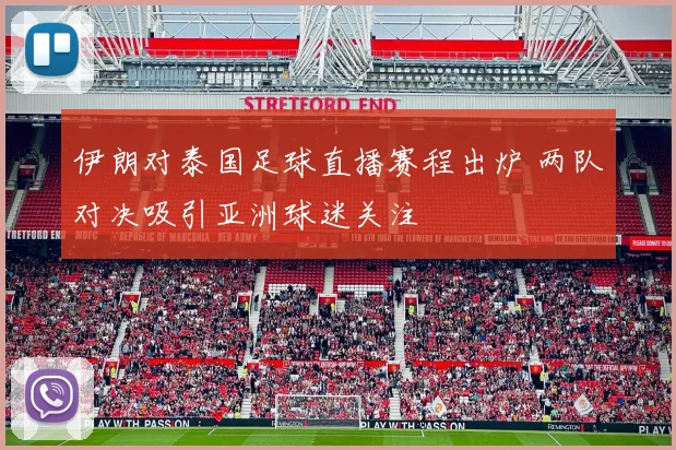 伊朗对泰国足球直播赛程出炉 两队对决吸引亚洲球迷关注