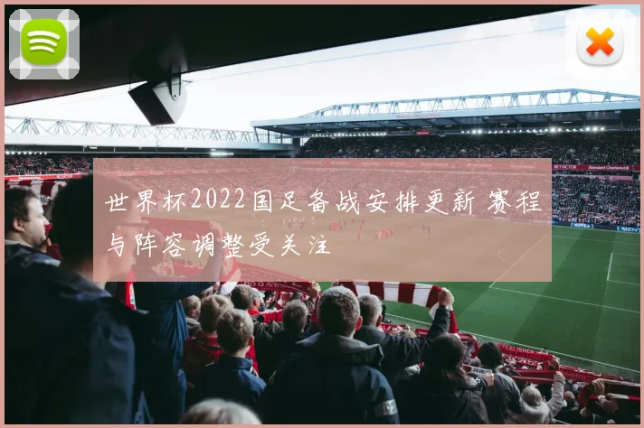 世界杯2022国足备战安排更新 赛程与阵容调整受关注