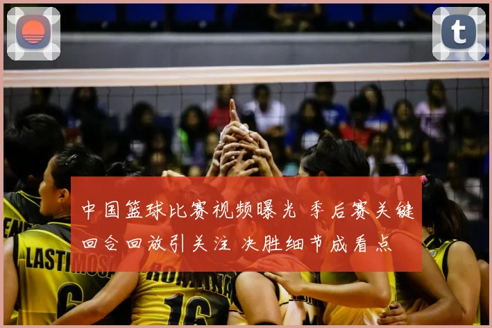 中国篮球比赛视频曝光 季后赛关键回合回放引关注 决胜细节成看点