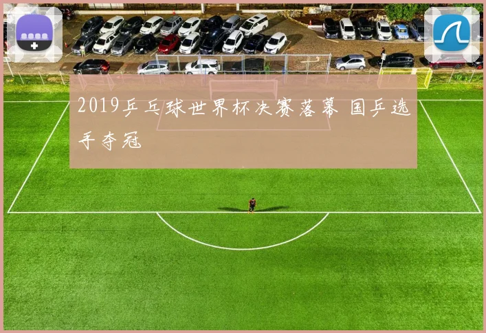 2019乒乓球世界杯决赛落幕 国乒选手夺冠
