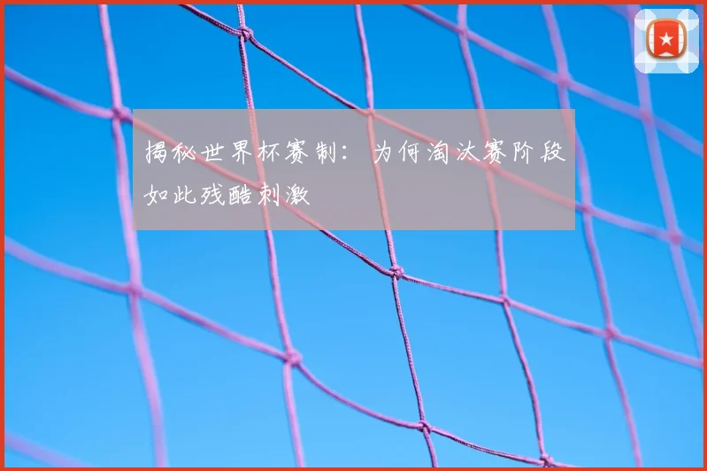 揭秘世界杯赛制：为何淘汰赛阶段如此残酷刺激