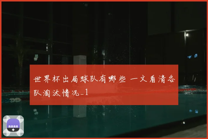 世界杯出局球队有哪些 一文看清各队淘汰情况_1