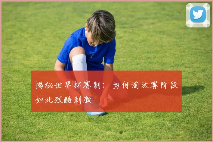 揭秘世界杯赛制：为何淘汰赛阶段如此残酷刺激