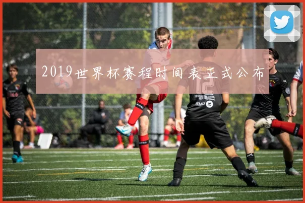 2019世界杯赛程时间表正式公布
