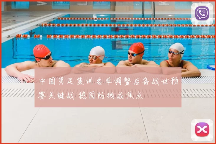 中国男足集训名单调整后备战世预赛关键战 稳固防线成焦点