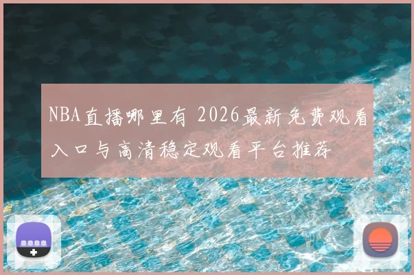 NBA直播哪里有 2026最新免费观看入口与高清稳定观看平台推荐