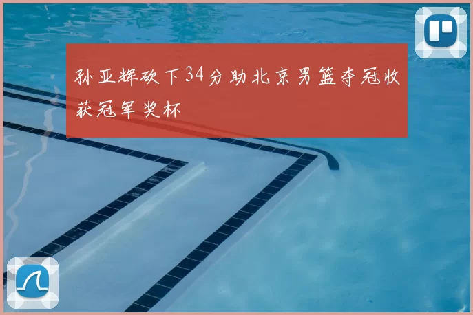 孙亚辉砍下34分助北京男篮夺冠收获冠军奖杯