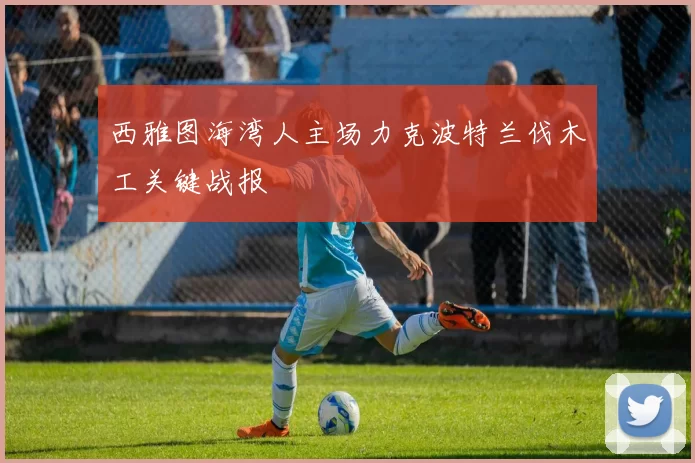 西雅图海湾人主场力克波特兰伐木工关键战报