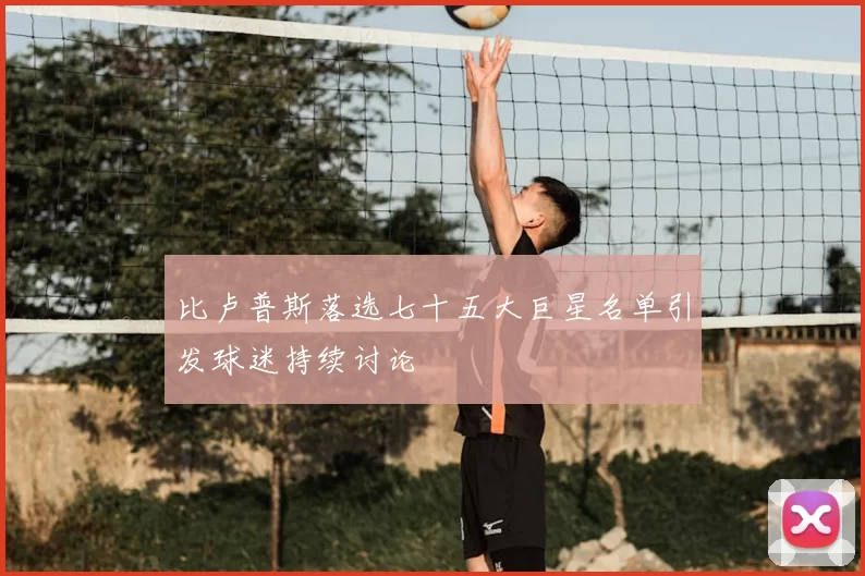 比卢普斯落选七十五大巨星名单引发球迷持续讨论