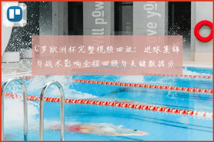 C罗欧洲杯完整视频回放：进球集锦与战术影响全程回顾与关键数据分析