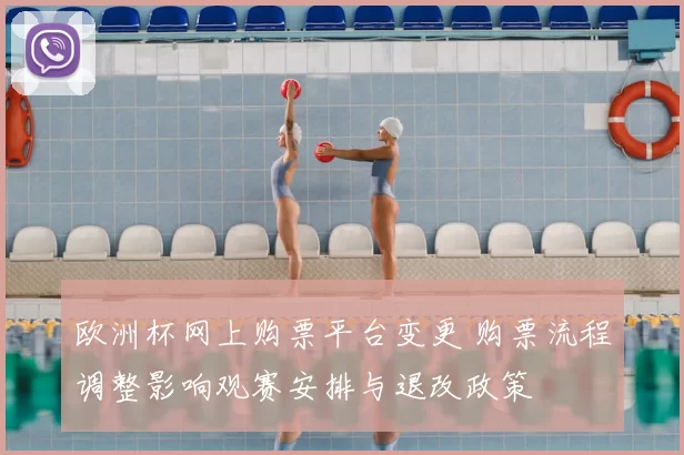欧洲杯网上购票平台变更 购票流程调整影响观赛安排与退改政策