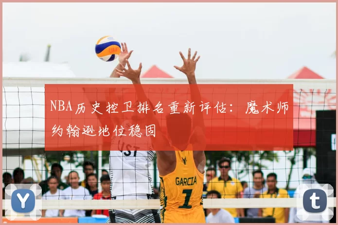 NBA历史控卫排名重新评估：魔术师约翰逊地位稳固
