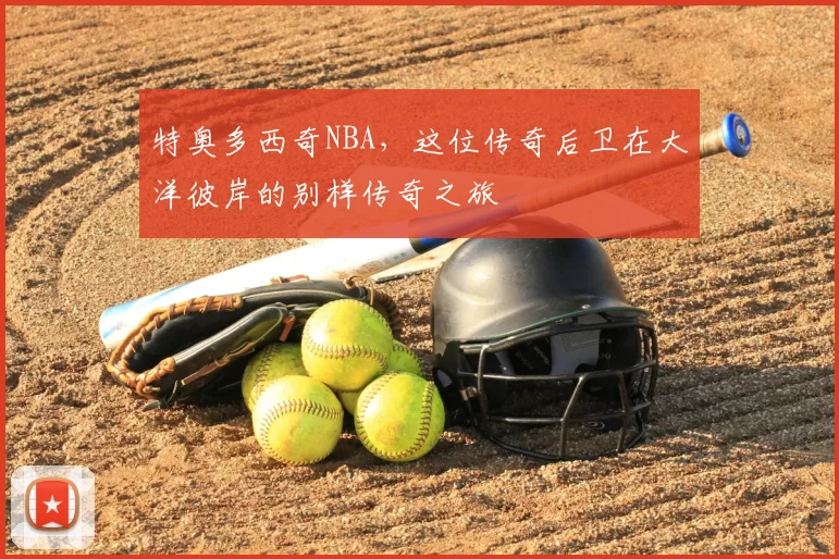 特奥多西奇NBA，这位传奇后卫在大洋彼岸的别样传奇之旅