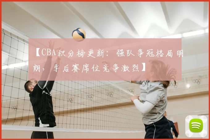 【CBA积分榜更新：强队争冠格局明朗，季后赛席位竞争激烈】