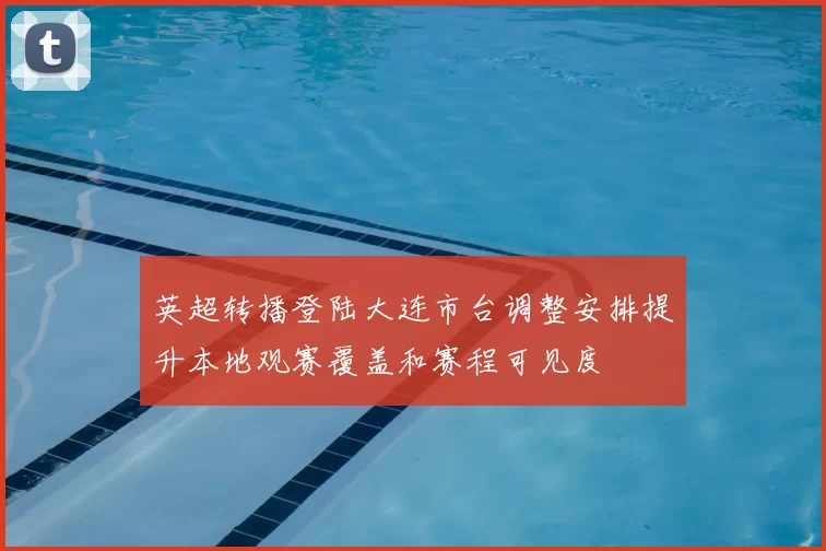 英超转播登陆大连市台调整安排提升本地观赛覆盖和赛程可见度