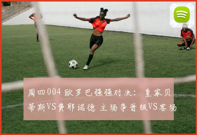 周四004 欧罗巴强强对决：皇家贝蒂斯VS费耶诺德 主场争晋级VS客场拼荣誉_战意_战术_轮换