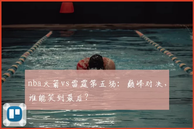 nba火箭vs雷霆第五场:巅峰对决,谁能笑到最后?