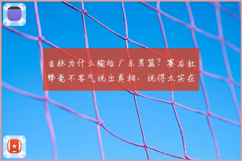 吉林为什么输给广东男篮？赛后杜锋毫不客气说出真相，说得太实在