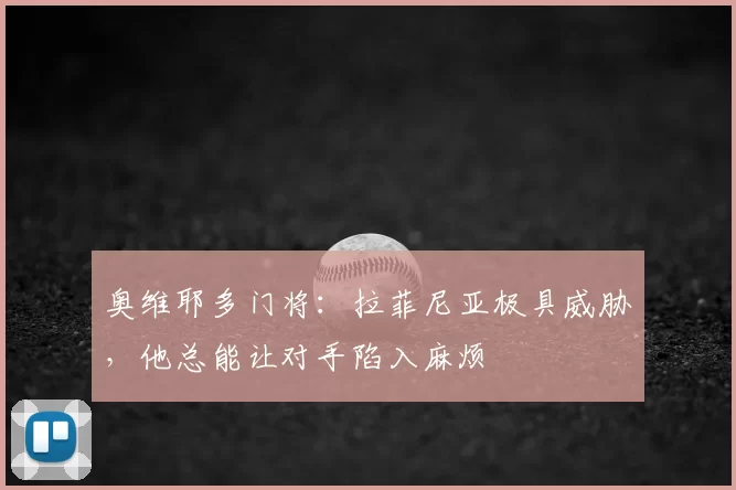 奥维耶多门将：拉菲尼亚极具威胁，他总能让对手陷入麻烦