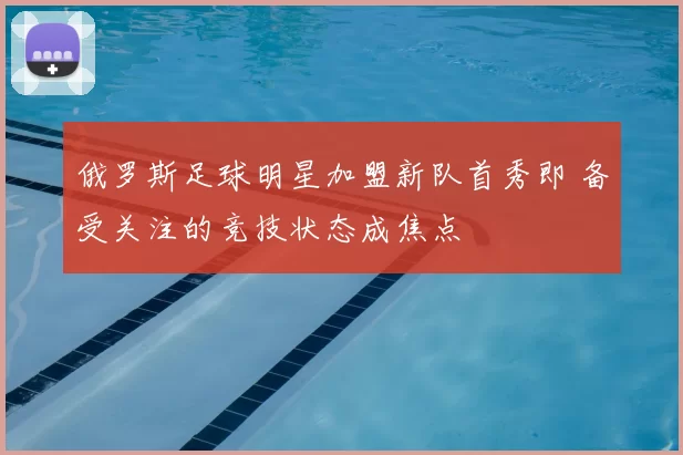 俄罗斯足球明星加盟新队首秀即 备受关注的竞技状态成焦点