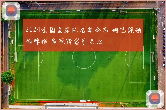 2024法国国家队名单公布 姆巴佩领衔锋线 争冠阵容引关注