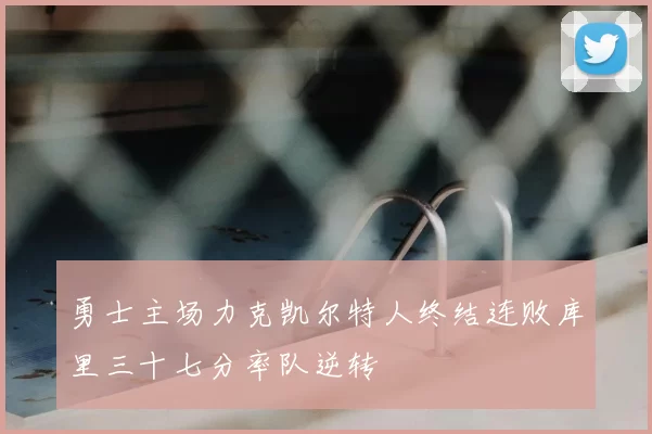 勇士主场力克凯尔特人终结连败库里三十七分率队逆转