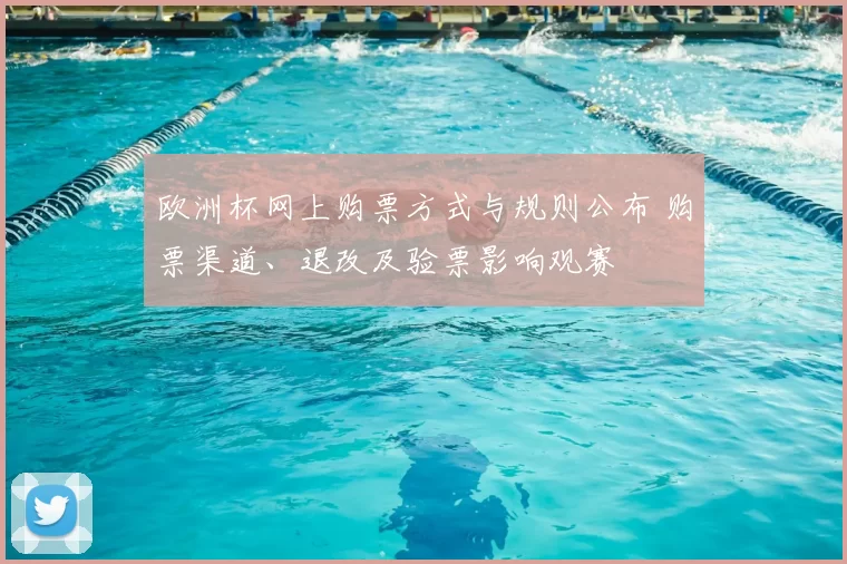 欧洲杯网上购票方式与规则公布 购票渠道、退改及验票影响观赛