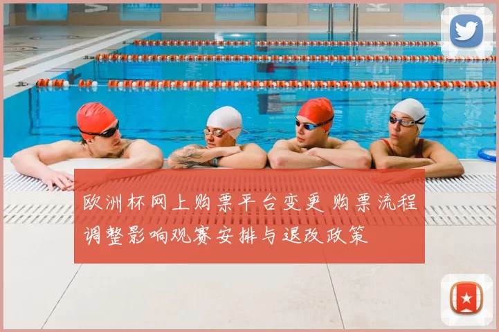 欧洲杯网上购票平台变更 购票流程调整影响观赛安排与退改政策