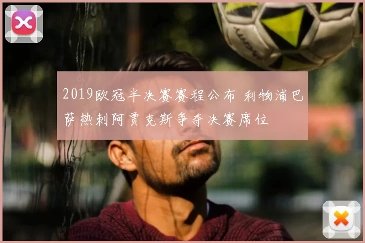 2019欧冠半决赛赛程公布 利物浦巴萨热刺阿贾克斯争夺决赛席位