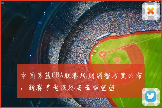 中国男篮CBA联赛规则调整方案公布，新赛季竞技格局面临重塑