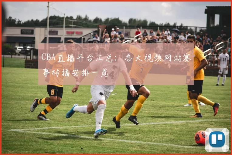 CBA直播平台汇总：各大视频网站赛事转播安排一览