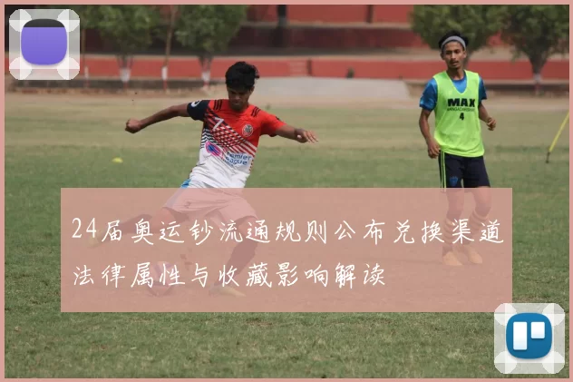 24届奥运钞流通规则公布兑换渠道法律属性与收藏影响解读