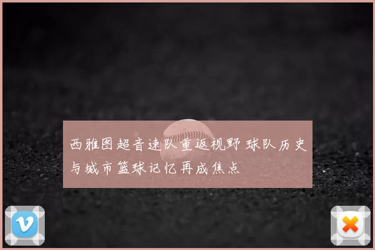 西雅图超音速队重返视野 球队历史与城市篮球记忆再成焦点