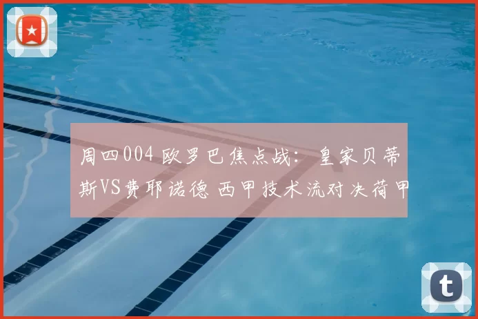 周四004 欧罗巴焦点战：皇家贝蒂斯VS费耶诺德 西甲技术流对决荷甲进攻狂潮_战术_战意_欧联