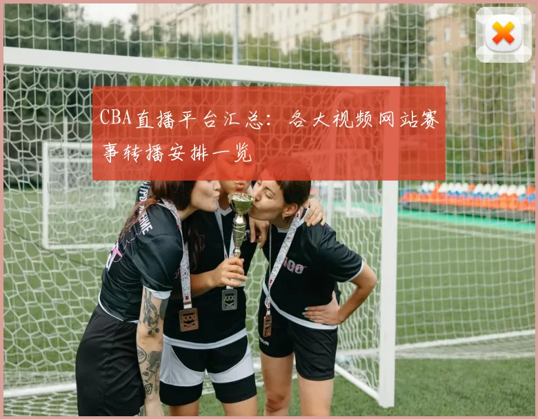 CBA直播平台汇总：各大视频网站赛事转播安排一览