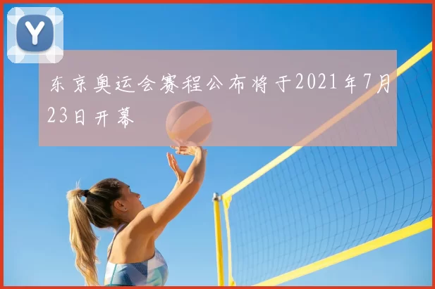 东京奥运会赛程公布将于2021年7月23日开幕
