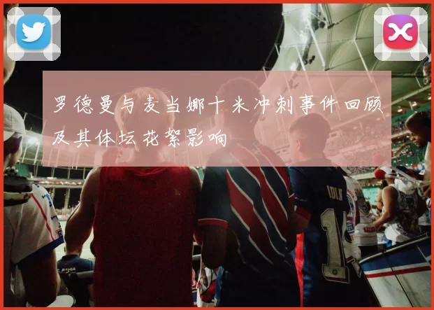 罗德曼与麦当娜十米冲刺事件回顾及其体坛花絮影响