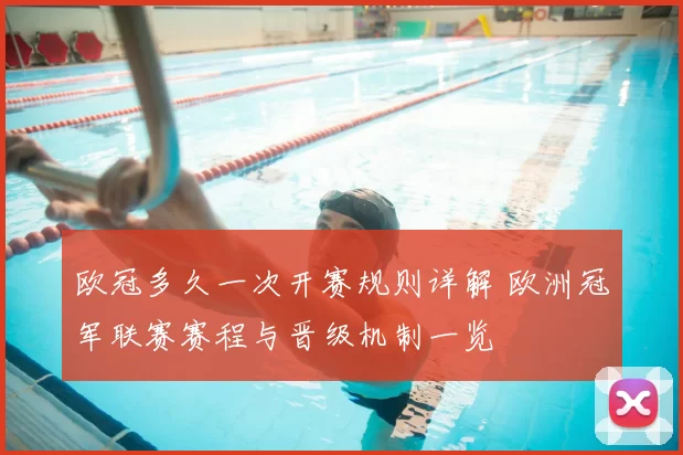 欧冠多久一次开赛规则详解 欧洲冠军联赛赛程与晋级机制一览