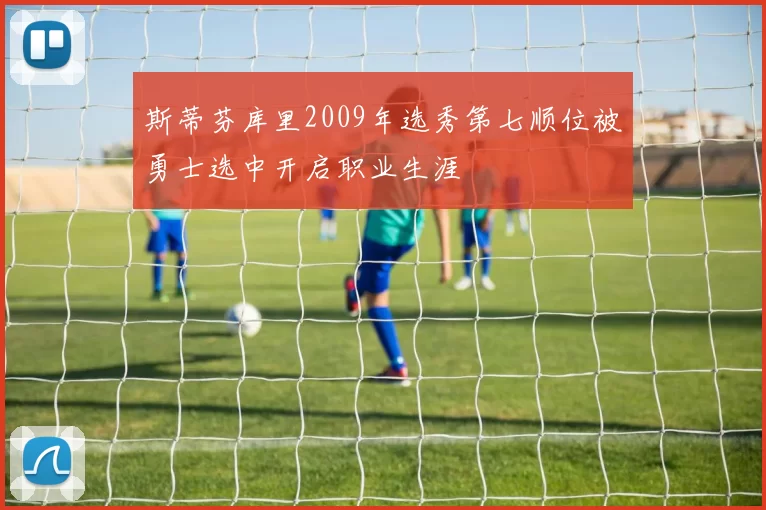 斯蒂芬库里2009年选秀第七顺位被勇士选中开启职业生涯