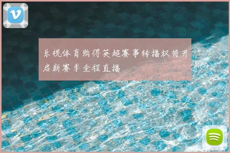 乐视体育购得英超赛事转播权将开启新赛季全程直播