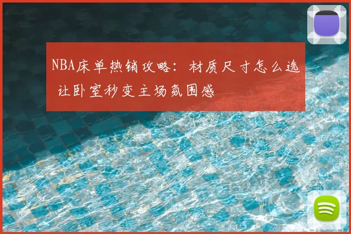 NBA床单热销攻略:材质尺寸怎么选 让卧室秒变主场氛围感