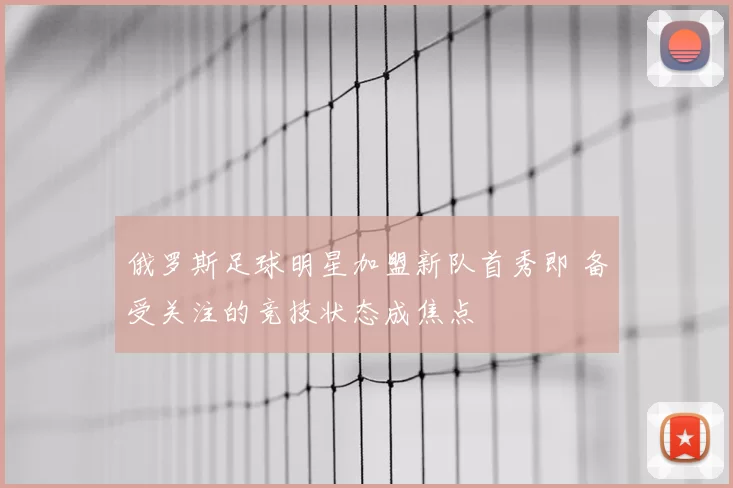 俄罗斯足球明星加盟新队首秀即 备受关注的竞技状态成焦点