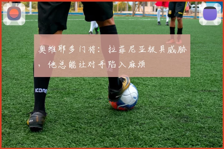 奥维耶多门将：拉菲尼亚极具威胁，他总能让对手陷入麻烦